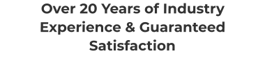 Over 20 Years of Industry Experience & Guaranteed Satisfaction
